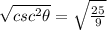 \sqrt{csc^2\theta}=\sqrt{\frac{25}{9}}