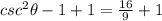 csc^2\theta -1+1=\frac{16}{9}+1