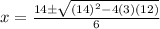 x=\frac{14\pm \sqrt{(14)^{2}-4(3)(12)}}{6}