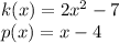 k (x) = 2x ^ 2-7\\p (x) = x-4