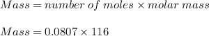 Mass = number\;of\;moles \times molar\;mass\\\\Mass = 0.0807 \times 116