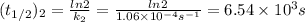 (t_{1/2})_{2}=\frac{ln2}{k_{2}}=\frac{ln2}{1.06 \times 10^{-4} s^{-1}   } =6.54 \times 10^{3} s