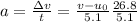 a= \frac{\Delta v}{t} = \frac{v-u_0}{5.1}\frac{26.8}{5.1}