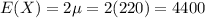 E(X)=2\mu = 2(220)=4400
