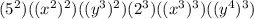 (5^2)((x^2)^2)((y^3)^2)(2^3)((x^3)^3)((y^4)^3)