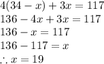 4(34-x)+3x=117\\136-4x+3x=117\\136-x=117\\136-117=x\\\therefore x = 19