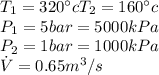 T_1 = 320\°cT_2 = 160\°c\\P_1 = 5 bar = 5000kPa\\P_2 = 1bar = 1000kPa\\\dot{V} = 0.65m^3/s\\