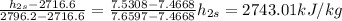 \frac{h_{2s}-2716.6}{2796.2-2716.6}=\frac{7.5308-7.4668}{7.6597-7.4668}h_{2s}=2743.01kJ/kg