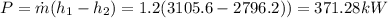 P=\dot{m} (h_1-h_2) = 1.2(3105.6-2796.2)) = 371.28kW