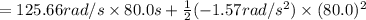 =125.66 rad/s\times 80.0 s+\frac{1}{2}(-1.57 rad/s^2)\times (80.0)^2