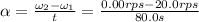 \alpha =\frac{\omega _2-\omega _1}{t}=\frac{0.00 rps-20.0 rps}{80.0 s}
