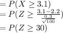 =P(X\geq 3.1)\\=P(Z\geq \frac{3.1-2.2}{\frac{0.3}{\sqrt{100} } } )\\=P(Z\geq 30)\\