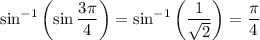 \sin^{-1}\left(\sin\dfrac{3\pi}4\right)=\sin^{-1}\left(\dfrac1{\sqrt2}\right)=\dfrac\pi4
