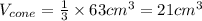 V_{cone}=\frac{1}{3} \times 63cm^{3}   = 21cm^{3}