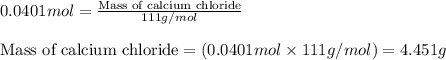 0.0401mol=\frac{\text{Mass of calcium chloride}}{111g/mol}\\\\\text{Mass of calcium chloride}=(0.0401mol\times 111g/mol)=4.451g