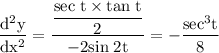 \rm \dfrac{d^2y}{dx^2}=\dfrac{\dfrac{sec\;t\times tan\;t}{2}}{-2sin\;2t}=-\dfrac{sec^3t}{8}