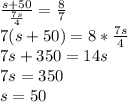 \frac{s+50}{\frac{7s}{4}}=\frac{8}{7}\\7(s+50)=8*\frac{7s}{4}\\7s+350=14s\\7s=350\\s=50