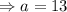 \Rightarrow a=13