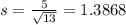 s = \frac{5}{\sqrt{13}} = 1.3868