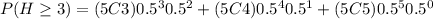 P(H\geq 3)=(5C3)0.5^{3}0.5^{2}+(5C4)0.5^{4}0.5^{1}+(5C5)0.5^{5}0.5^{0}
