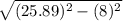 \sqrt{(25.89)^{2}-(8)^{2}}