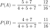 P(A)=\dfrac{5+7}{4+5+7}=\dfrac{12}{16},\\\\\\P(B)=\dfrac{4+7}{4+5+7}=\dfrac{11}{16}.