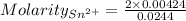 Molarity_{Sn^{2+}}=\frac{2\times 0.00424}{0.0244}