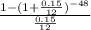 \frac{1 - (1+\frac{0.15}{12}) ^{-48} }{\frac{0.15}{12} }
