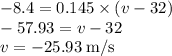 -8.4=0.145 \times(v-32)\\-57.93=v-32\\v=-25.93 \;\rm m/s