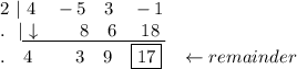 2\ |\ 4\quad -5\quad 3\quad -1\\.\ \ |\underline{\ \downarrow \qquad 8\quad 6\ \quad 18\ }\\.\quad 4\ \qquad 3\quad 9\quad \boxed{17}\quad \leftarrow remainder