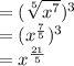 =(\sqrt[5]{x^7} )^3\\=(x^{\frac{7}{5} })^3\\=x^{\frac{21}{5} }