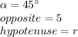 \alpha=45\°\\opposite=5\\hypotenuse=r