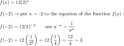 f(x)=12(2)^x\\\\f(-2)\to\text{put x = -2 to the equation of the function}\ f(x):\\\\f(-2)=12(2)^{-2}\qquad\text{use}\ a^{-n}=\dfrac{1}{a^n}\\\\f(-2)=12\left(\dfrac{1}{2^2}\right)=12\left(\dfrac{1}{4}\right)=\dfrac{12}{4}=3