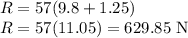 R=57(9.8+1.25)\\R=57(11.05)=629.85\textrm{ N}