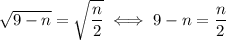 \sqrt{9-n} = \sqrt{\dfrac{n}{2}} \iff 9-n = \dfrac{n}{2}