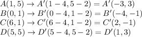 A(1,5)\rightarrow A'(1-4,5-2)=A'(-3,3)\\B(0,1)\rightarrow B'(0-4,1-2)=B'(-4,-1)\\C(6,1)\rightarrow C'(6-4,1-2)=C'(2,-1)\\D(5,5)\rightarrow D'(5-4,5-2)=D'(1,3)