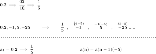 \bf 0.\underline{2}\implies \cfrac{02}{1\underline{0}}\implies \cfrac{1}{5} \\\\[-0.35em] ~\dotfill\\\\ 0.2,-1,5,-25\qquad \implies \qquad \cfrac{1}{5}~~,~~\stackrel{\frac{1}{5}(-5)}{-1}~~,~~\stackrel{-1(-5)}{5}~~,~~\stackrel{5(-5)}{-25}..... \\\\[-0.35em] ~\dotfill\\\\ a_1=0.2\implies \cfrac{1}{5}~\hspace{10em} a(n)=a(n-1)(-5)