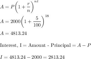 A = P\bigg(1+\displaystyle\frac{r}{n}\bigg)^{nt}\\\\A = 2000\bigg(1+\frac{5}{100}\bigg)^{18}\\\\A = 4813.24\\\\\text{Interest, I} = \text{Amount - Principal} = A - P\\\\I = 4813.24 - 2000 = 2813.24