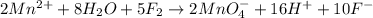 2Mn^{2+}+8H_2O+5F_2\rightarrow 2MnO_4^-+16H^++10F^-