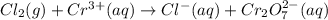 Cl_2(g)+Cr^{3+}(aq)\rightarrow Cl^-(aq)+Cr_2O_7^{2-}(aq)