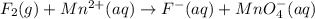 F_2(g)+Mn^{2+}(aq)\rightarrow F^-(aq)+MnO_4^-(aq)
