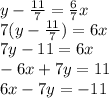 y- \frac {11} {7} = \frac {6} {7} x\\7 (y- \frac {11} {7}) = 6x\\7y-11 = 6x\\-6x + 7y = 11\\6x-7y = -11