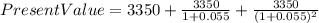 Present Value= 3350 + \frac{3350}{1+0.055} +\frac{3350}{(1+0.055)^2}