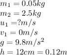 m_1=0.05kg\\m_2=2.5kg\\u_1=?m/s\\v_1=0m/s\\g=9.8m/s^2\\h=12cm=0.12m