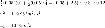 \frac{1}{2}(0.05)(0)+\frac{1}{2}(0.05)u_1^2=(0.05+2.5)\times 9.8\times 0.12\\\\u_1^2=119.952m^2/s^2\\\\u_1=10.95m/s