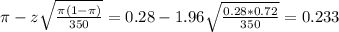 \pi - z\sqrt{\frac{\pi(1-\pi)}{350}} = 0.28 - 1.96\sqrt{\frac{0.28*0.72}{350}} = 0.233