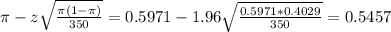 \pi - z\sqrt{\frac{\pi(1-\pi)}{350}} = 0.5971 - 1.96\sqrt{\frac{0.5971*0.4029}{350}} = 0.5457