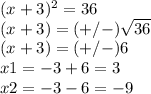 (x+3)^{2}= 36\\ (x+3)=(+/-)\sqrt{36} \\ (x+3)=(+/-)6\\ x1=-3+6=3\\ x2=-3-6=-9