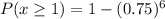 P(x\geq 1)=1-(0.75)^6