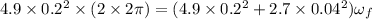 4.9\times 0.2^2\times (2\times 2\pi)=(4.9\times 0.2^2+2.7\times 0.04^2 )\tiems \omega_f